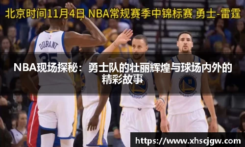 NBA现场探秘：勇士队的壮丽辉煌与球场内外的精彩故事