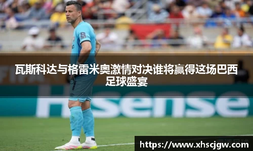 瓦斯科达与格雷米奥激情对决谁将赢得这场巴西足球盛宴